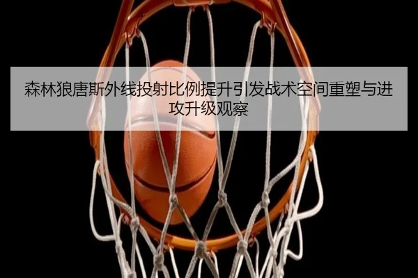 森林狼唐斯外线投射比例提升引发战术空间重塑与进攻升级观察