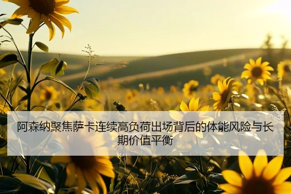 阿森纳聚焦萨卡连续高负荷出场背后的体能风险与长期价值平衡