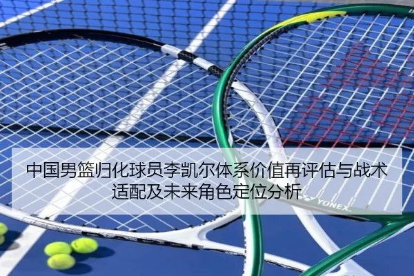 中国男篮归化球员李凯尔体系价值再评估与战术适配及未来角色定位分析
