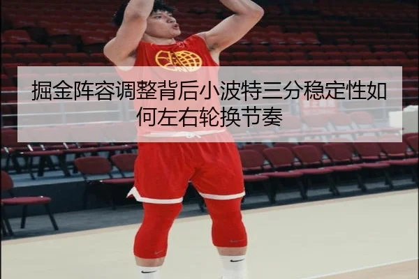 掘金阵容调整背后小波特三分稳定性如何左右轮换节奏