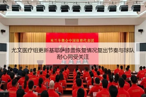 尤文医疗组更新基耶萨膝盖恢复情况复出节奏与球队耐心同受关注