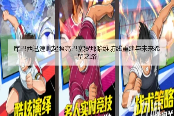 库巴西迅速崛起照亮巴塞罗那哈维防线重建与未来希望之路