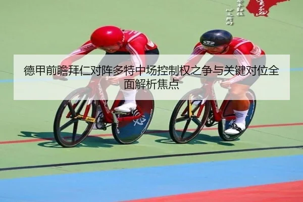 德甲前瞻拜仁对阵多特中场控制权之争与关键对位全面解析焦点