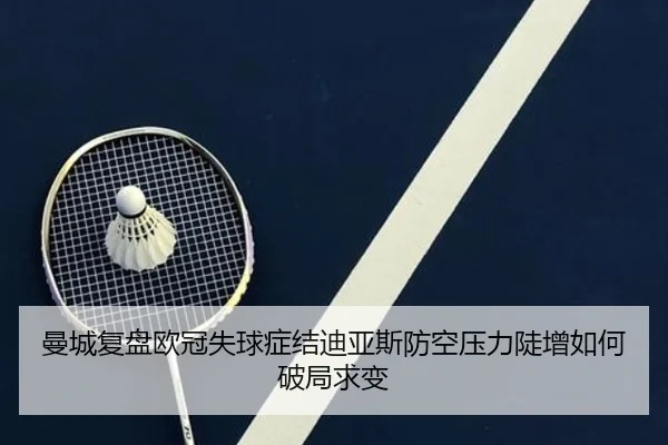 曼城复盘欧冠失球症结迪亚斯防空压力陡增如何破局求变