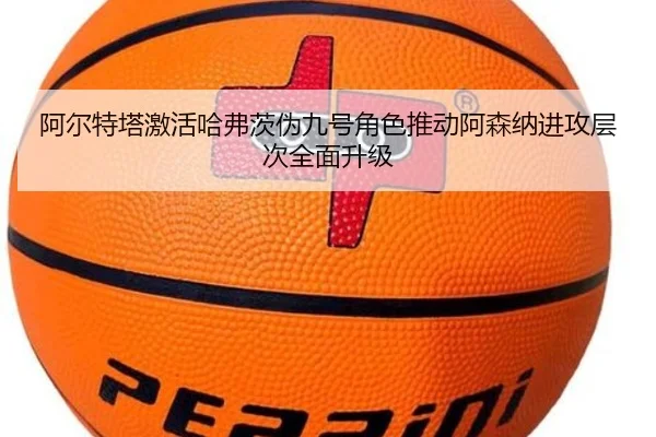 阿尔特塔激活哈弗茨伪九号角色推动阿森纳进攻层次全面升级