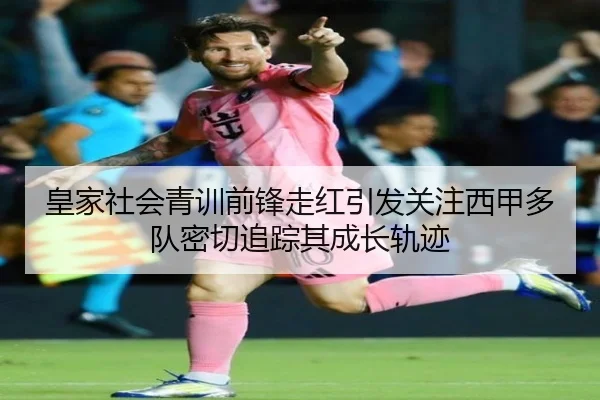 皇家社会青训前锋走红引发关注西甲多队密切追踪其成长轨迹